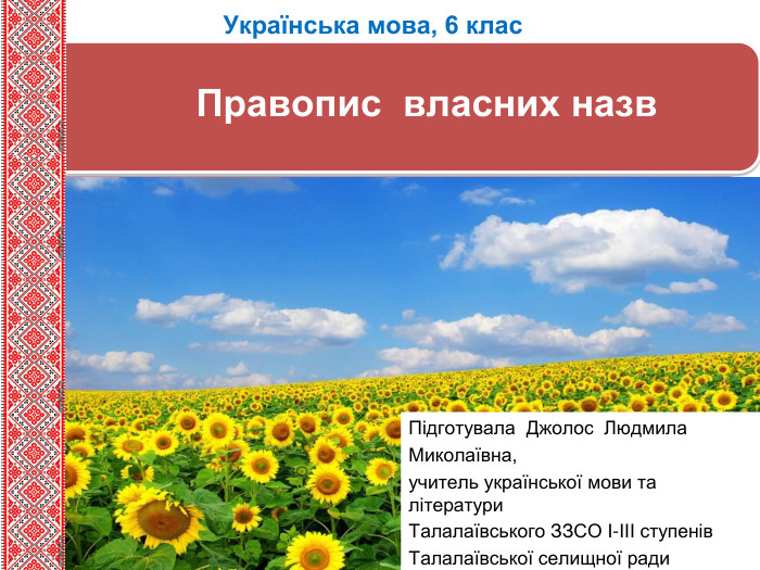 Правопис власних назв. Українська мова, 6 клас. Підготувала Джолос Людмила Миколаївна,учитель української мови та літератури. Талалаївського ЗЗСО І-ІІІ ступенів. Талалаївської селищної ради