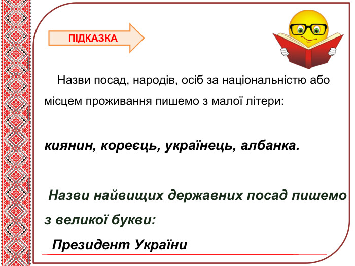 Тема нового матеріалу Назви посад, народів, осіб за національністю або місцем проживання пишемо з малої літери:киянин, кореєць, українець, албанка. Назви найвищих державних посад пишемо з великої букви: Президент України. ПІДКАЗКА