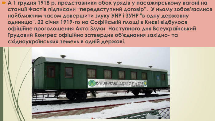 А 1 грудня 1918 р. представники обох урядів у пасажирському вагоні на станції Фастів підписали “передвступний договір”. У ньому зобов'язалися найближчим часом довершити злуку УНР і ЗУНР 