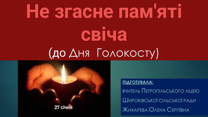 Не згасне пам'яті свіча (до Дня Голокосту)Підготувала: Вчитель Петропільського ліцею Широківської сільської ради Жихарева Олена Сергіївна