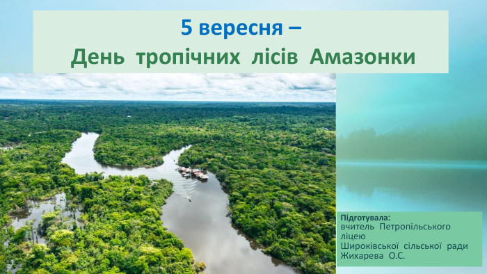 Підготувала:вчитель Петропільського ліцею. Широківської сільської ради. Жихарева О. С. 5 вересня – День тропічних лісів Амазонки