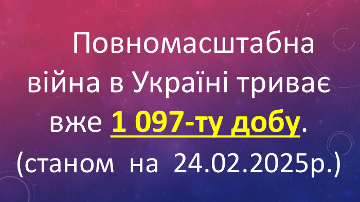  Повномасштабна війна в Україні триває вже 1 097-ту добу.(станом на 24.02.2025р.)