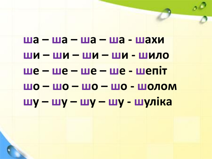 ша – ша – ша – ша - шахиши – ши – ши – ши - шилоше – ше – ше – ше - шепіт шо – шо – шо – шо - шоломшу – шу – шу – шу - шуліка