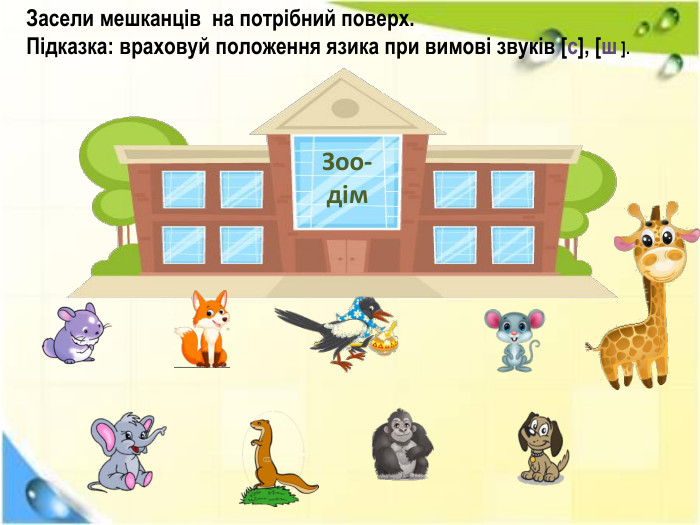 Засели мешканців на потрібний поверх. Підказка: враховуй положення язика при вимові звуків [с], [ш ]. Зоо-дім