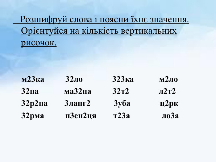  Розшифруй слова і поясни їхнє значення. Орієнтуйся на кількість вертикальних рисочок. м23ка 32ло 323ка м2ло 32на ма32на 32т2 л2т2 32р2на 3ланг2 3уба ц2рк 32рма п3ен2ця т23а ло3а 