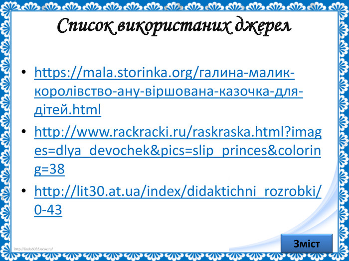 Список використаних джерел https://mala.storinka.org/галина-малик-королівство-ану-віршована-казочка-для-дітей.html http://www.rackracki.ru/raskraska.html?images=dlya_devochek&pics=slip_princes&coloring=38 http://lit30.at.ua/index/didaktichni_rozrobki/0-43   Зміст 