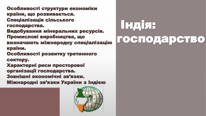 Особливості структури економіки країни, що розвивається. Спеціалізація сільського господарства. Видобування мінеральних ресурсів. Промислові виробництва, що визначають міжнародну спеціалізацію країни. Особливості розвитку третинного сектору. Характерні риси просторової організації господарства. Зовнішні економічні зв’язки. Міжнародні зв’язки України з Індією Індія: господарство