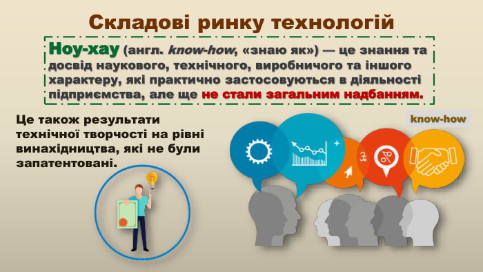 Ноу-хау (англ. know-how, «знаю як») — це знання та досвід наукового, технічного, виробничого та іншого характеру, які практично застосовуються в діяльності підприємства, але ще не стали загальним надбанням. know-how. Складові ринку технологій. Це також результати технічної творчості на рівні винахідництва, які не були запатентовані.