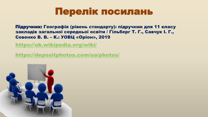 Перелік посилань. Підручник: Географія (рівень стандарту): підручник для 11 класу закладів загальної середньої освіти / Гільберг Т. Г., Савчук І. Г., Совенко В. В. – К.: УОВЦ «Оріон», 2019https://uk.wikipedia.org/wiki/ https://depositphotos.com/ua/photos/ 