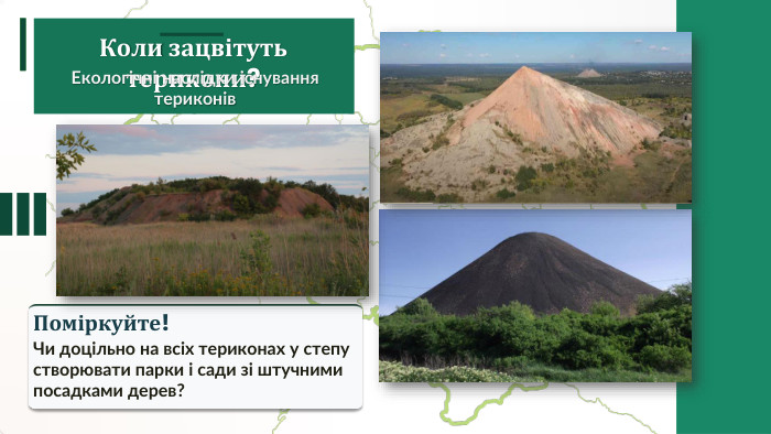Поміркуйте!Чи доцільно на всіх териконах у степу створювати парки і сади зі штучними посадками дерев?Коли зацвітуть терикони? Екологічні наслідки існування териконів