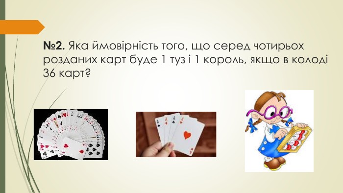 №2. Яка ймовірність того, що серед чотирьох розданих карт буде 1 туз і 1 король, якщо в колоді 36 карт?