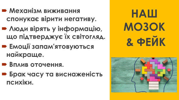  Механізм виживання спонукає вірити негативу. Люди вірять у інформацію, що підтверджує їх світогляд. Емоції запам'ятовуються найкраще. Вплив оточення. Брак часу та виснаженість психіки. НАШ МОЗОК & ФЕЙК