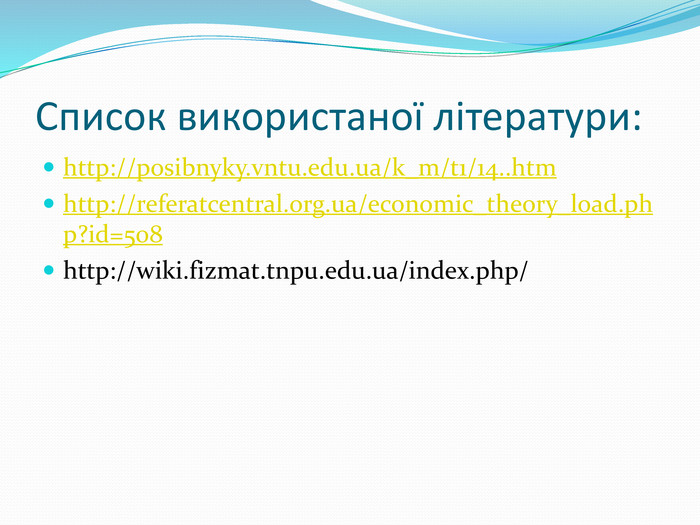 Список використаної літератури:http://posibnyky.vntu.edu.ua/k_m/t1/14..htmhttp://referatcentral.org.ua/economic_theory_load.php?id=508http://wiki.fizmat.tnpu.edu.ua/index.php/