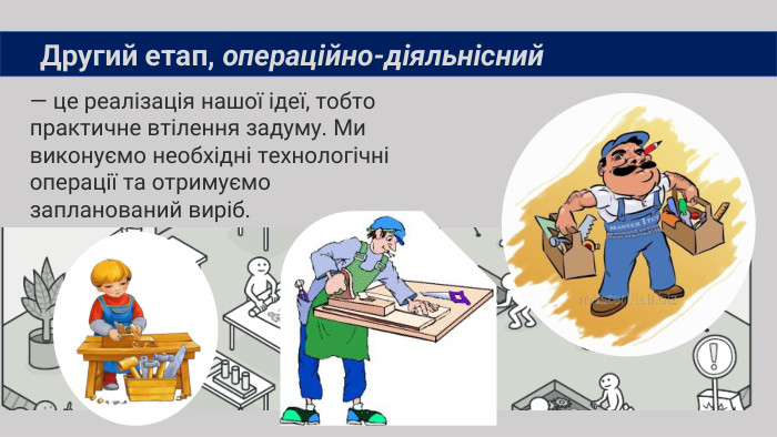 — це реалізація нашої ідеї, тобто практичне втілення задуму. Ми виконуємо необхідні технологічні операції та отримуємо запланований виріб. Другий етап, операційно-діяльнісний 