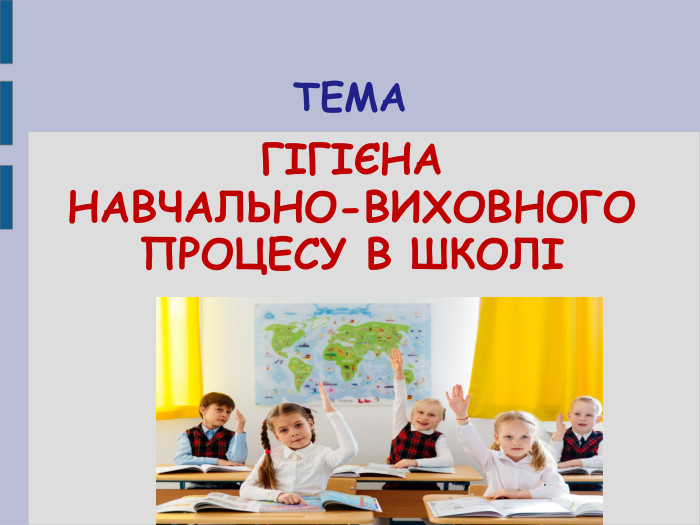   ТЕМА  ГІГІЄНА  НАВЧАЛЬНО-ВИХОВНОГО  ПРОЦЕСУ В ШКОЛІ 