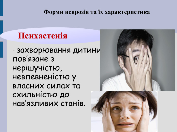 Форми неврозів та їх характеристика Психастенія - захворювання дитини, пов’язане з нерішучістю, невпевненістю у власних силах та схильністю до нав’язливих станів. 