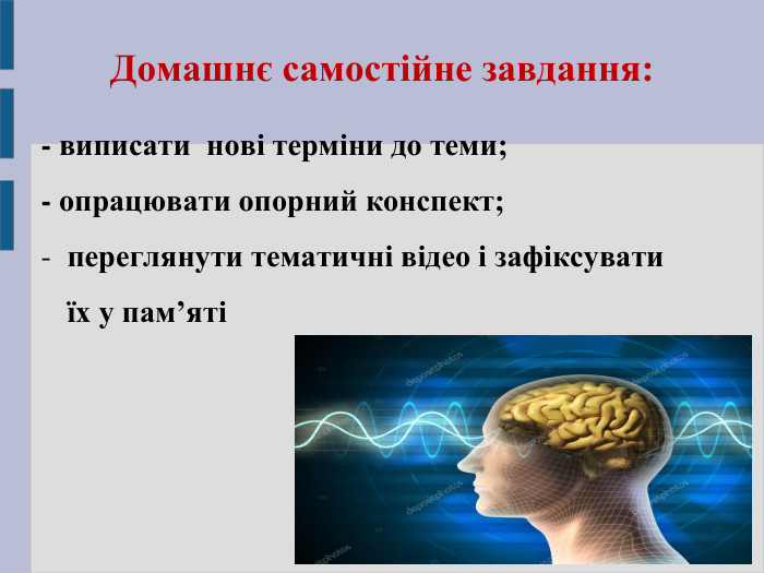 Домашнє самостійне завдання:    - виписати  нові терміни до теми; - опрацювати опорний конспект; переглянути тематичні відео і зафіксувати їх у пам’яті    
