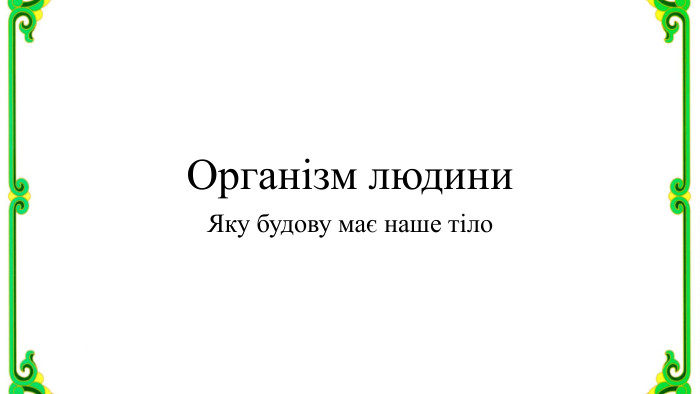 Організм людини. Яку будову має наше тіло 