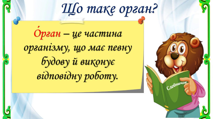 Що таке орган?О́рган – це частина організму, що має певну будову й виконує відповідну роботу.
