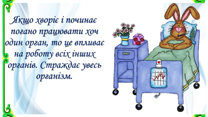 Якщо хворіє і починає погано працювати хоч один орган, то це впливає на роботу всіх інших органів. Страждає увесь організм.