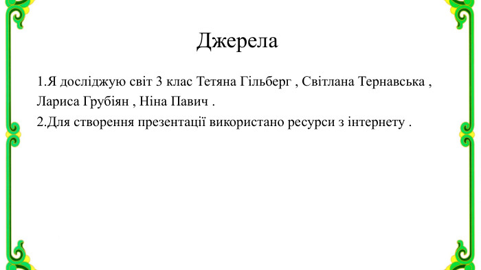  Джерела1. Я досліджую світ 3 клас Тетяна Гільберг , Світлана Тернавська ,Лариса Грубіян , Ніна Павич .2. Для створення презентації використано ресурси з інтернету .