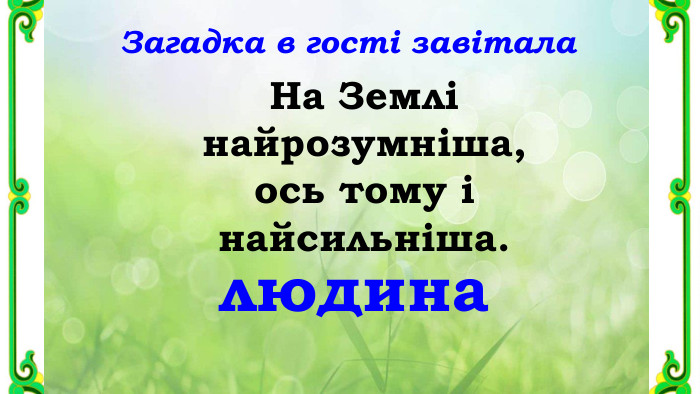 Загадка в гості завітала. На Землі найрозумніша, ось тому і найсильніша.людинаr