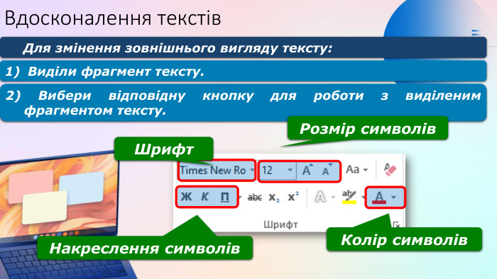 Вдосконалення текстів. Для змінення зовнішнього вигляду тексту: Шрифт. Колір символів. Накреслення символів Виділи фрагмент тексту.2) Вибери відповідну кнопку для роботи з виділеним фрагментом тексту. Розмір символів