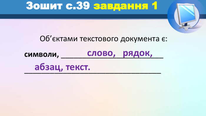 	Об’єктами текстового документа є:символи, ________________________________________________________ Зошит с.39 завдання 1слово, рядок,абзац, текст.