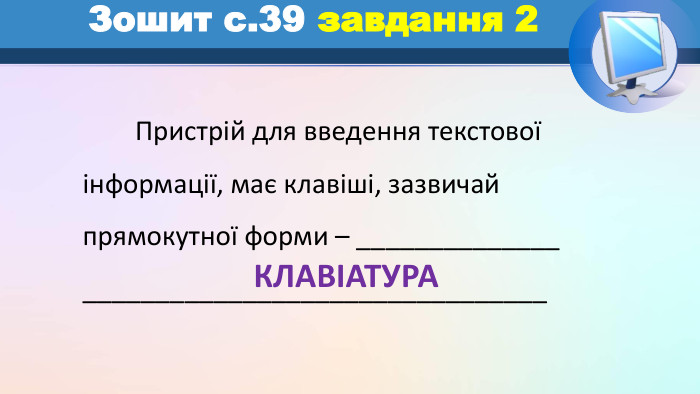 	Пристрій для введення текстової інформації, має клавіші, зазвичайпрямокутної форми – ______________________________________________ Зошит с.39 завдання 2 КЛАВІАТУРА