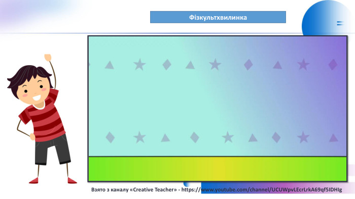 Фізкультхвилинка. Взято з каналу «Creative Teacher» - https://www.youtube.com/channel/UCUWpv. LEcr. Lrk. A69qf5 IDHIg