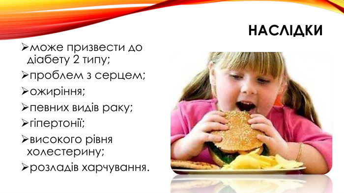 наслідкиможе призвести до діабету 2 типу;проблем з серцем;ожиріння;певних видів раку;гіпертонії;високого рівня холестерину;розладів харчування.