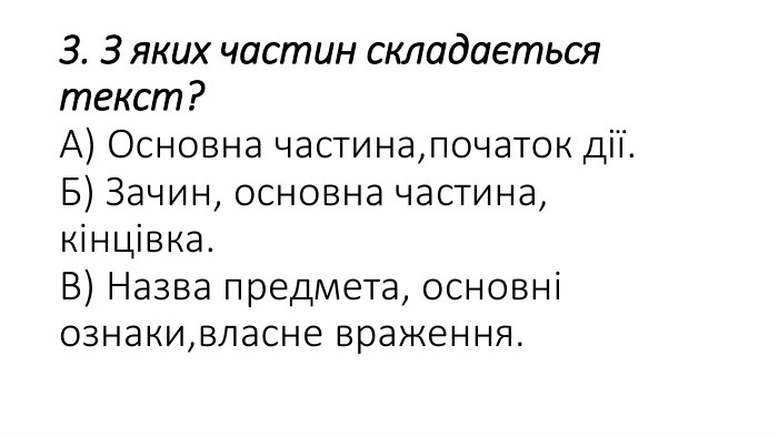 3. З яких частин складається текст?А) Основна частина,початок дії. Б) Зачин, основна частина, кінцівка. В) Назва предмета, основні ознаки,власне враження.