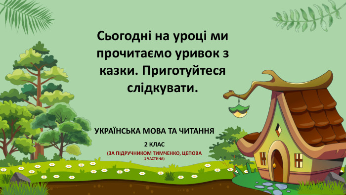 Сьогодні на уроці ми прочитаємо уривок з казки. Приготуйтеся слідкувати. УКРАЇНСЬКА МОВА ТА ЧИТАННЯ 2 КЛАС(ЗА ПІДРУЧНИКОМ ТИМЧЕНКО, ЦЕПОВА 1 ЧАСТИНА)