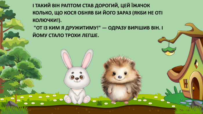 І ТАКИЙ ВІН РАПТОМ СТАВ ДОРОГИЙ, ЦЕЙ ЇЖАЧОК КОЛЬКО, ЩО КОСЯ ОБНЯВ БИ ЙОГО ЗАРАЗ (ЯКБИ НЕ ОТІ КОЛЮЧКИ!). 