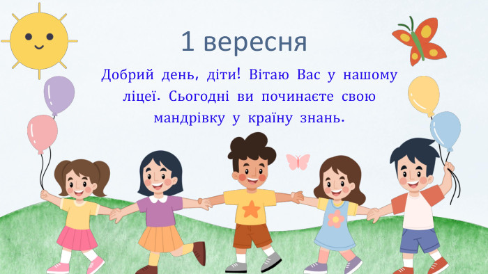1 вересня Добрий день, діти! Вітаю Вас у нашому ліцеї. Сьогодні ви починаєте свою мандрівку у країну знань.