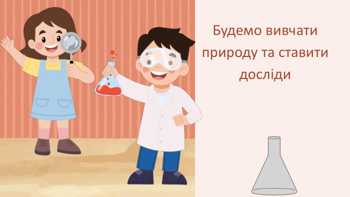 Будемо вивчати природу та ставити досліди