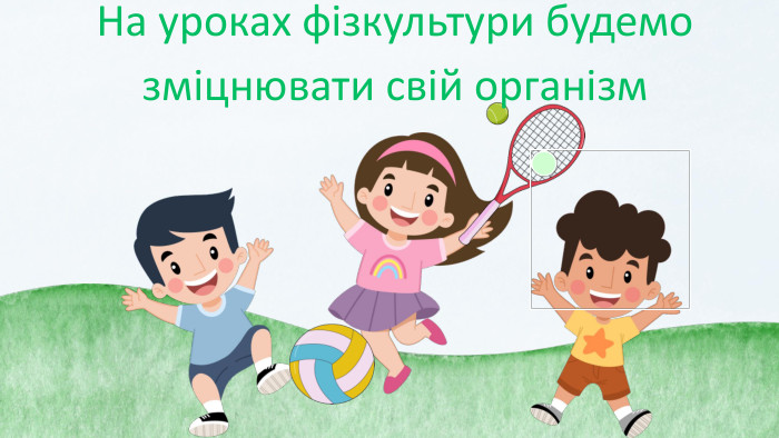 На уроках фізкультури будемо зміцнювати свій організм