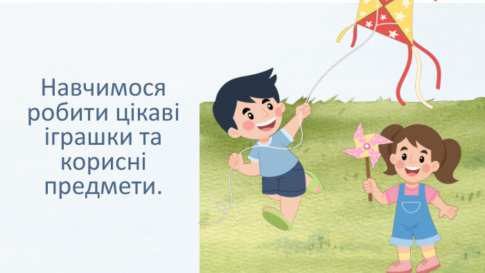Навчимося робити цікаві іграшки та корисні предмети.