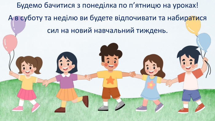 Будемо бачитися з понеділка по п’ятницю на уроках!А в суботу та неділю ви будете відпочивати та набиратися сил на новий навчальний тиждень.