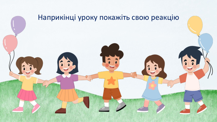 Наприкінці уроку покажіть свою реакцію