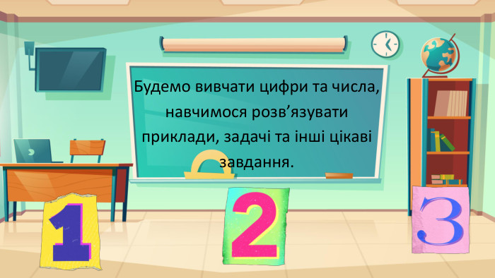 Будемо вивчати цифри та числа, навчимося розв’язувати приклади, задачі та інші цікаві завдання.