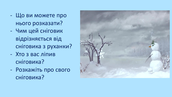 Що ви можете про нього розказати?Чим цей сніговик відрізняється від сніговика з руханки?Хто з вас ліпив сніговика?Розкажіть про свого сніговика?