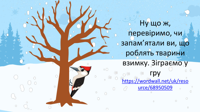 Ну що ж, перевіримо, чи запам’ятали ви, що роблять тварини взимку. Зіграємо у гру https://wordwall.net/uk/resource/68950509