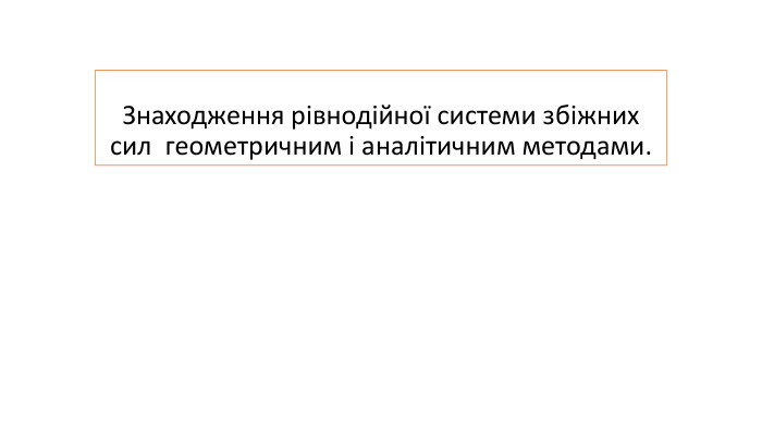 Знаходження рівнодійної системи збіжних сил геометричним і аналітичним методами. 