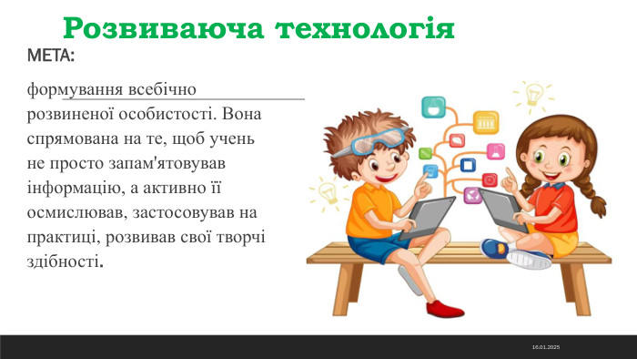 Розвиваюча технологія. МЕТА: формування всебічно розвиненої особистості. Вона спрямована на те, щоб учень не просто запам'ятовував інформацію, а активно її осмислював, застосовував на практиці, розвивав свої творчі здібності.14.11.2024