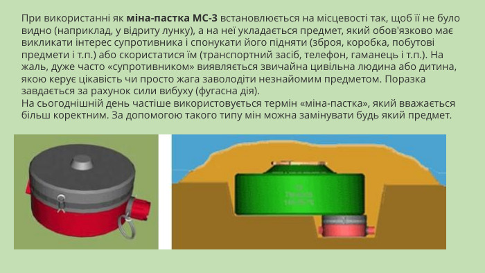 При використанні як міна-пастка МС-3 встановлюється на місцевості так, щоб її не було видно (наприклад, у відриту лунку), а на неї укладається предмет, який обов'язково має викликати інтерес супротивника і спонукати його підняти (зброя, коробка, побутові предмети і т.п.) або скористатися їм (транспортний засіб, телефон, гаманець і т.п.). На жаль, дуже часто «супротивником» виявляється звичайна цивільна людина або дитина, якою керує цікавість чи просто жага заволодіти незнайомим предметом. Поразка завдається за рахунок сили вибуху (фугасна дія). На сьогоднішній день частіше використовується термін «міна-пастка», який вважається більш коректним. За допомогою такого типу мін можна замінувати будь який предмет.
