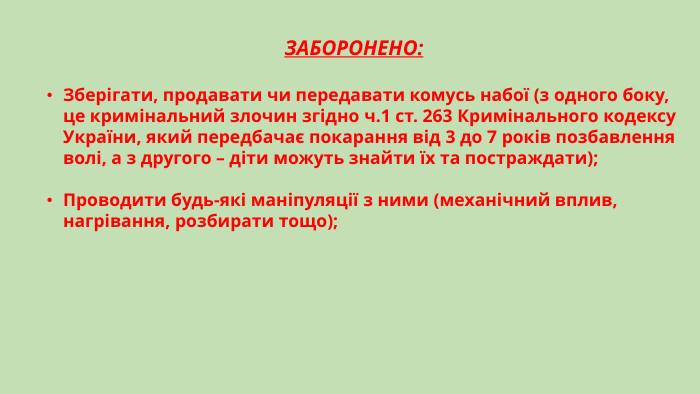 ЗАБОРОНЕНО: Зберігати, продавати чи передавати комусь набої (з одного боку, це кримінальний злочин згідно ч.1 ст. 263 Кримінального кодексу України, який передбачає покарання від 3 до 7 років позбавлення волі, а з другого – діти можуть знайти їх та постраждати);Проводити будь-які маніпуляції з ними (механічний вплив, нагрівання, розбирати тощо);