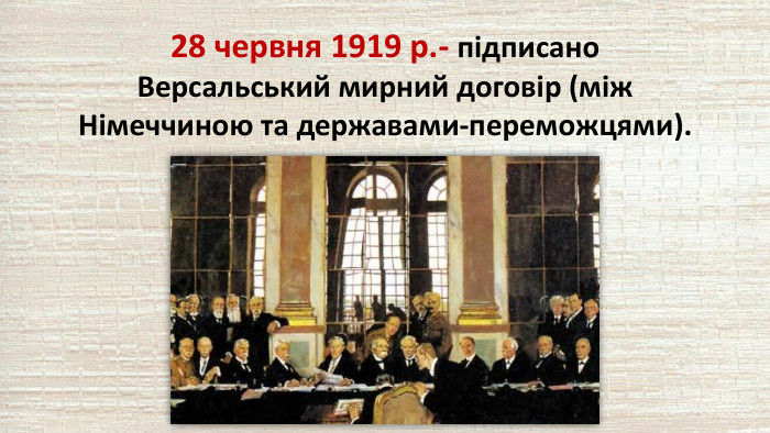 28 червня 1919 р.- підписано Версальський мирний договір (між Німеччиною та державами-переможцями).