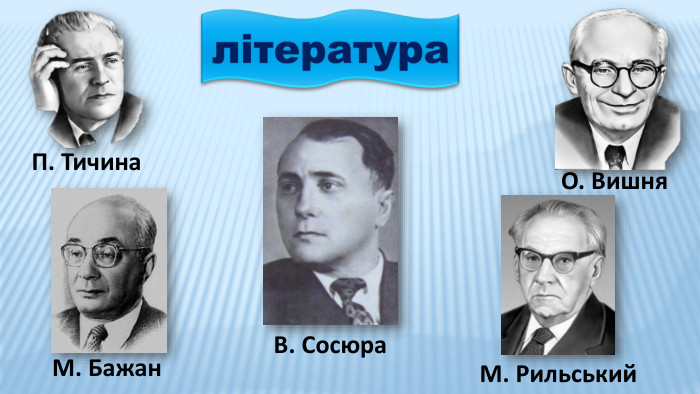 література. М. Бажан. П. Тичина. О. Вишня. М. Рильський. В. Сосюра