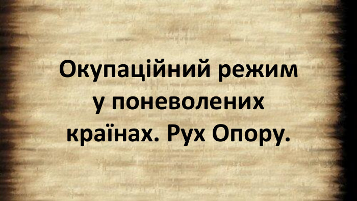 Окупаційний режим у поневолених країнах. Рух Опору.